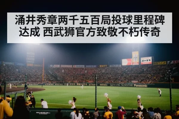 涌井秀章两千五百局投球里程碑达成 西武狮官方致敬不朽传奇